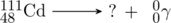 \schemestart \chemfig{^{111}_{48}Cd} \arrow[,.7] ? + \schemestop \hspace{5 pt} ^{0}_{0}{\gamma}