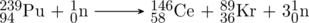 \schemestart \chemfig{^{239}_{94}Pu} + \chemfig{^1_0 n} \arrow[,.7] \chemfig{^{146}_{58}Ce} + \chemfig{^{89}_{36}Kr} + 3\chemfig{^1_0 n} \schemestop