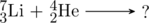 \schemestart \chemfig{^{7}_{3}Li} + \chemfig{^{4}_{2}He} \arrow[,.7] ? \schemestop